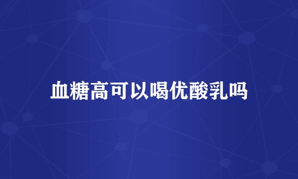 血糖高可以喝优酸乳吗