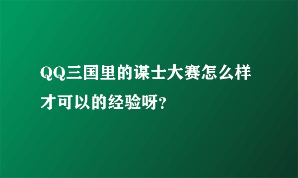 QQ三国里的谋士大赛怎么样才可以的经验呀？