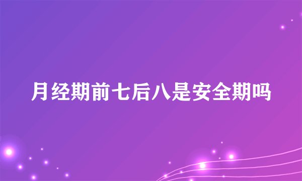 月经期前七后八是安全期吗