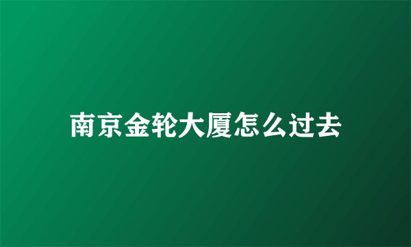 南京金轮大厦怎么过去