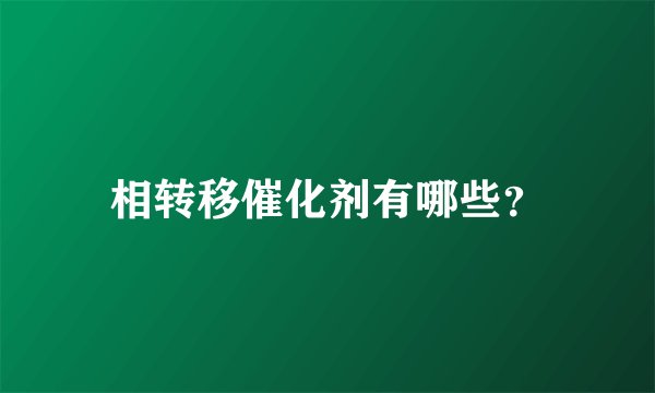 相转移催化剂有哪些？