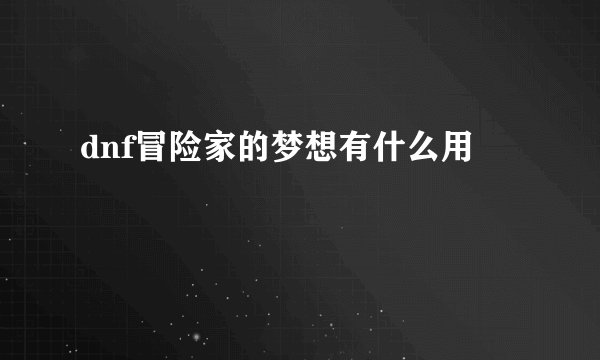 dnf冒险家的梦想有什么用