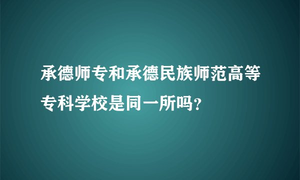 承德师专和承德民族师范高等专科学校是同一所吗？