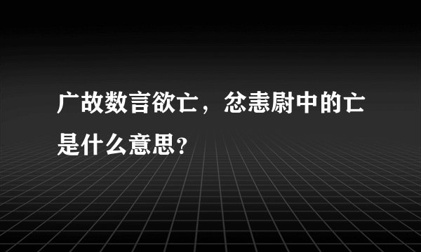 广故数言欲亡，忿恚尉中的亡是什么意思？