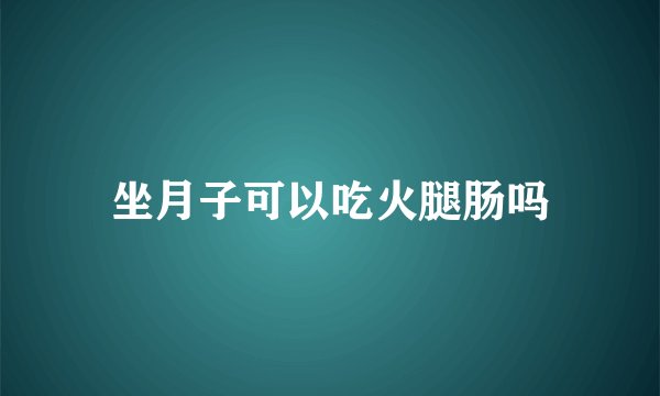 坐月子可以吃火腿肠吗