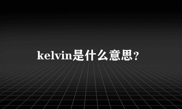 kelvin是什么意思？