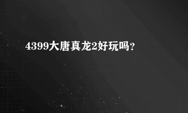 4399大唐真龙2好玩吗？