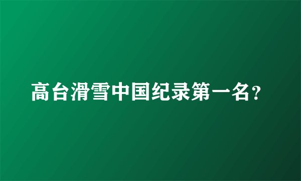 高台滑雪中国纪录第一名？