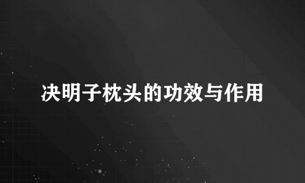 决明子枕头的功效与作用