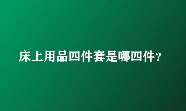 床上用品四件套是哪四件？