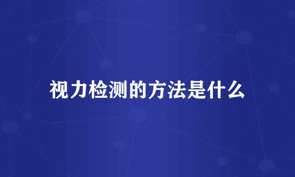 视力检测的方法是什么