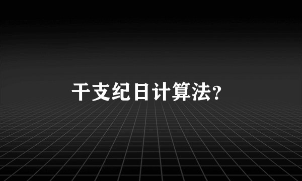 干支纪日计算法？