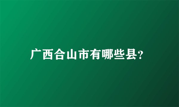 广西合山市有哪些县？