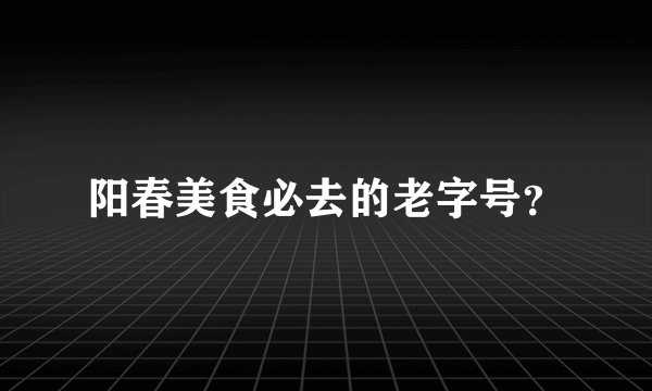 阳春美食必去的老字号？