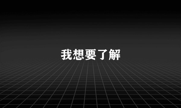 我想要了解