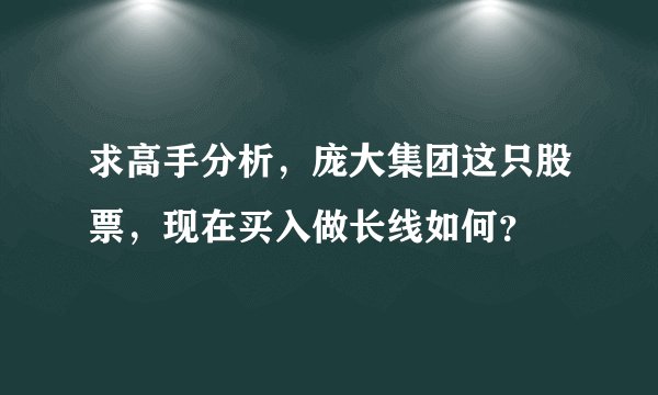 求高手分析，庞大集团这只股票，现在买入做长线如何？