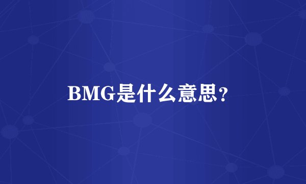 BMG是什么意思？