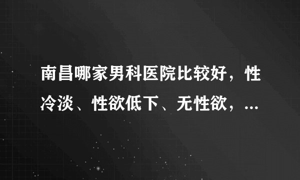 南昌哪家男科医院比较好，性冷淡、性欲低下、无性欲，其实都是性功能障碍的表现