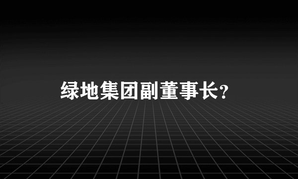 绿地集团副董事长？