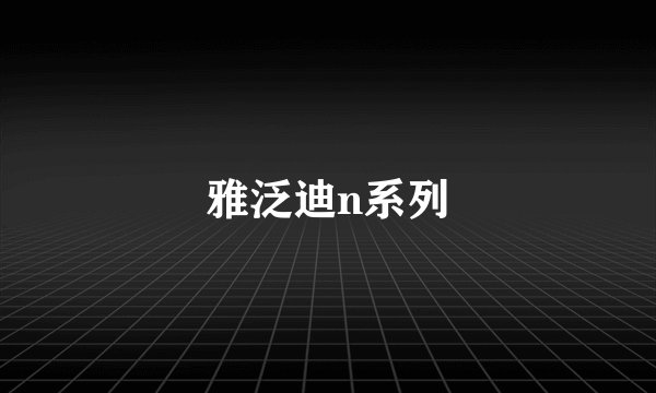 雅泛迪n系列