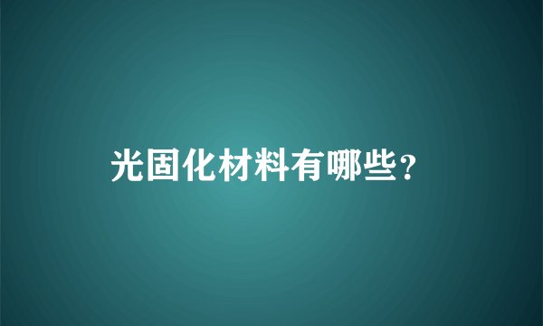 光固化材料有哪些？