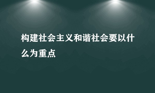 构建社会主义和谐社会要以什么为重点