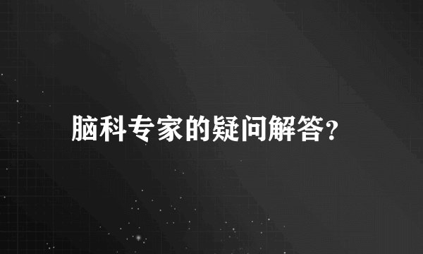 脑科专家的疑问解答？