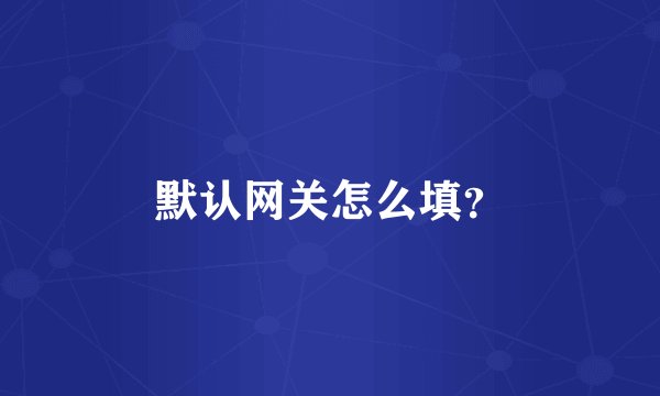 默认网关怎么填？
