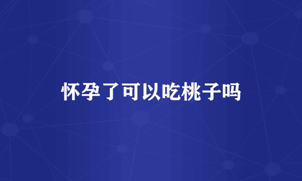 怀孕了可以吃桃子吗