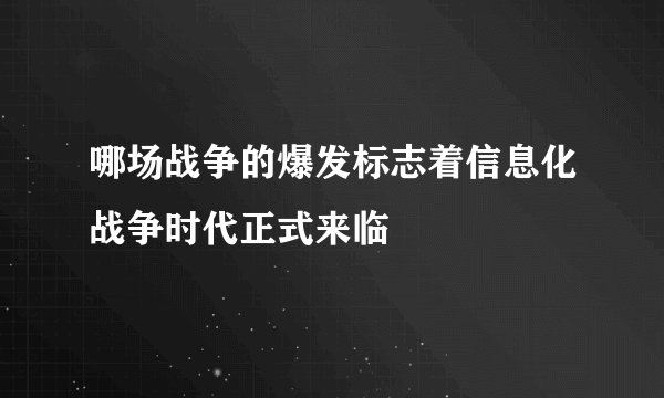 哪场战争的爆发标志着信息化战争时代正式来临