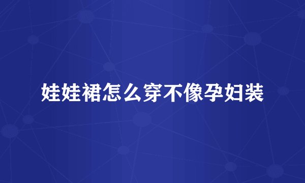 娃娃裙怎么穿不像孕妇装