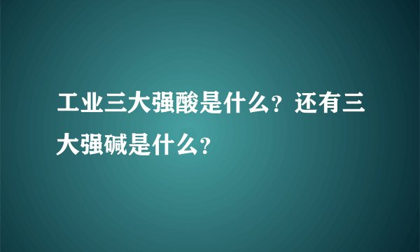工业三大强酸是什么？还有三大强碱是什么？