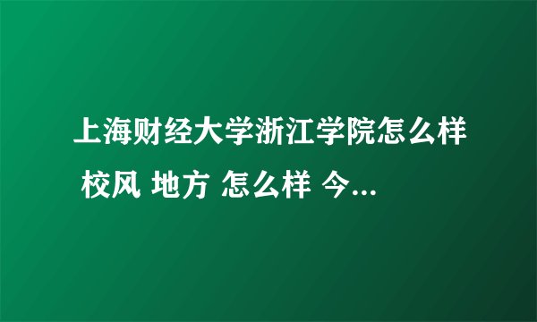 上海财经大学浙江学院怎么样 校风 地方 怎么样 今年我想报考这个院校