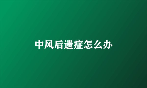 中风后遗症怎么办