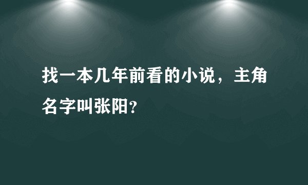 找一本几年前看的小说，主角名字叫张阳？
