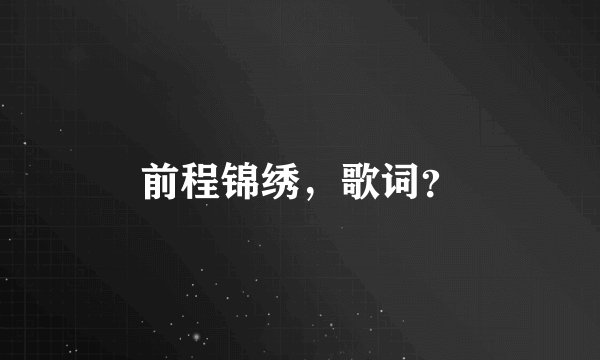前程锦绣，歌词？