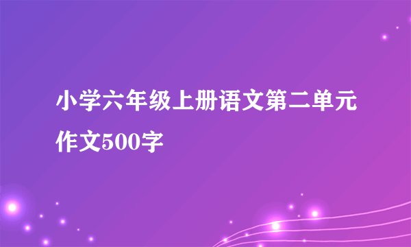 小学六年级上册语文第二单元作文500字