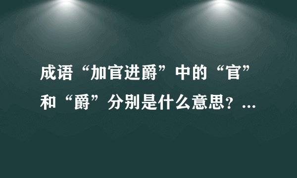 成语“加官进爵”中的“官”和“爵”分别是什么意思？什么区别？“加官”和“进爵”不一样吗？
