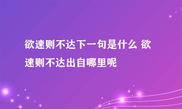 欲速则不达下一句是什么 欲速则不达出自哪里呢