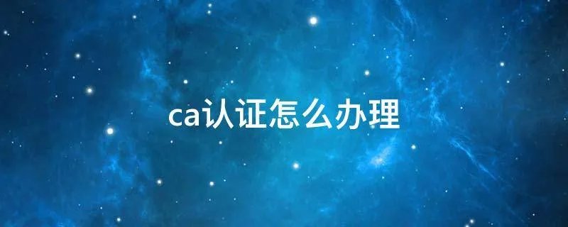 ca认证怎么办理