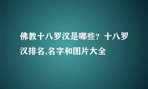 佛教十八罗汉是哪些?十八罗汉排名,名字和图片大全