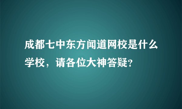 成都七中东方闻道网校是什么学校，请各位大神答疑？