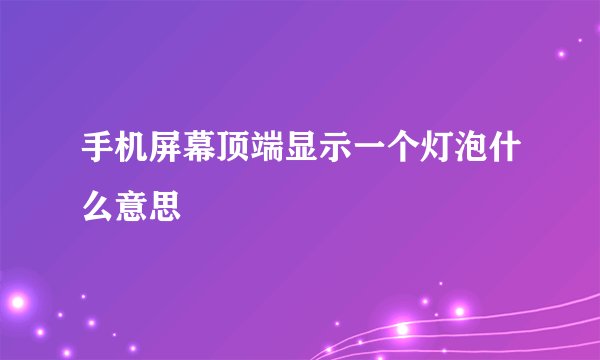 手机屏幕顶端显示一个灯泡什么意思