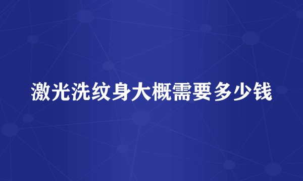 激光洗纹身大概需要多少钱