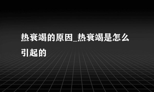 热衰竭的原因_热衰竭是怎么引起的