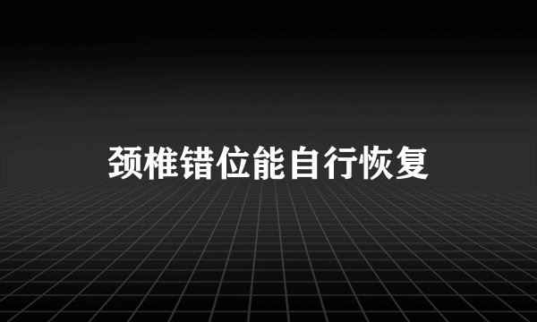颈椎错位能自行恢复
