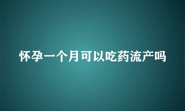 怀孕一个月可以吃药流产吗