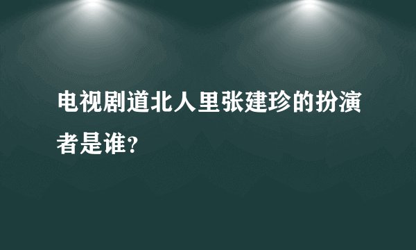 电视剧道北人里张建珍的扮演者是谁？