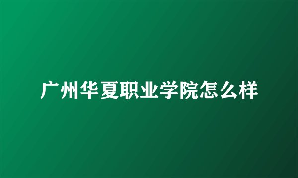 广州华夏职业学院怎么样