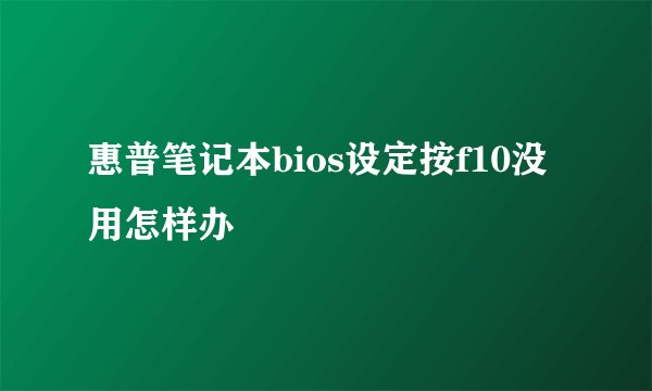 惠普笔记本bios设定按f10没用怎样办
